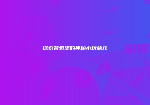 探索背包里的神秘小玩意儿