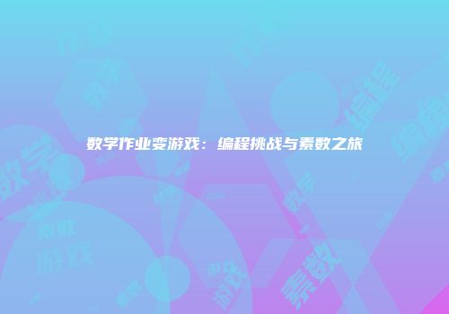 数学作业变游戏:编程挑战与素数之旅