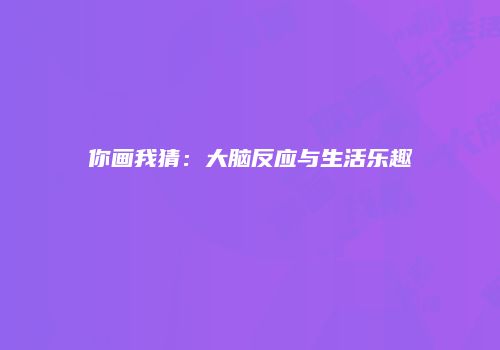 你画我猜：大脑反应与生活乐趣