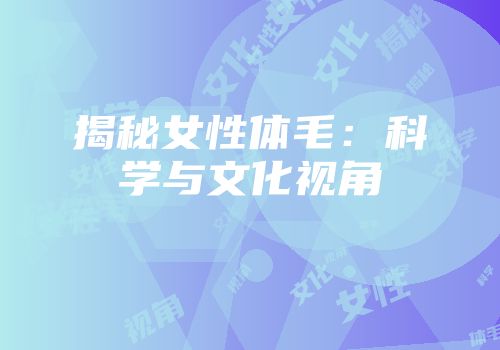 揭秘女性体毛：科学与文化视角