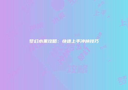 梦幻水果攻略:快速上手冲榜技巧