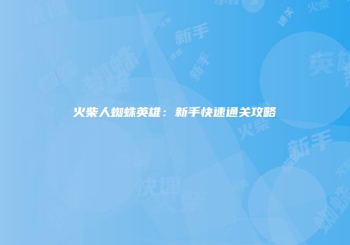 火柴人蜘蛛英雄：新手快速通关攻略