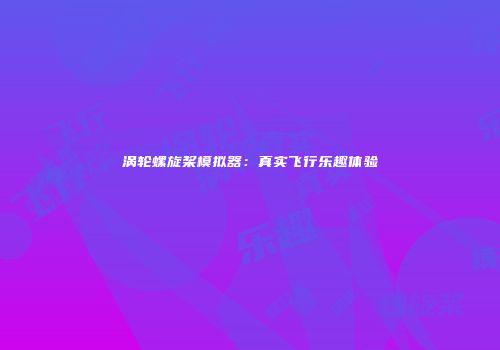 涡轮螺旋桨模拟器：真实飞行乐趣体验