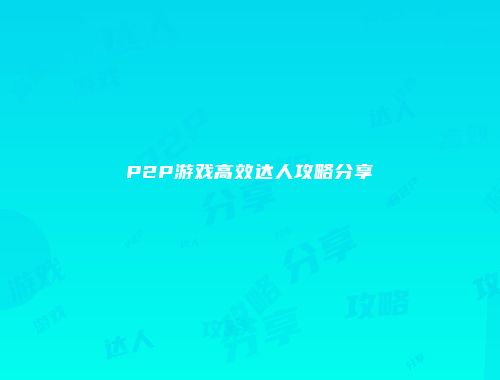 P2P游戏高效达人攻略分享