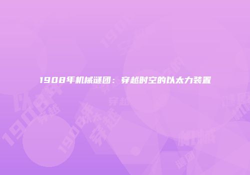 1908年机械谜团：穿越时空的以太力装置