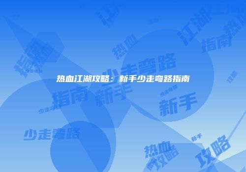 热血江湖攻略：新手少走弯路指南