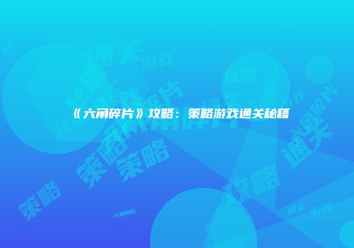 《六角碎片》攻略：策略游戏通关秘籍