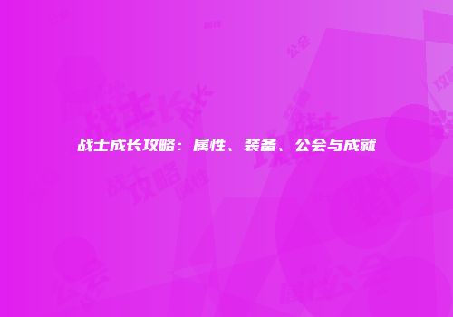 战士成长攻略：属性、装备、公会与成就
