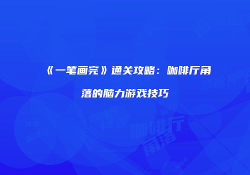 《一笔画完》通关攻略:咖啡厅角落的脑力游戏技巧