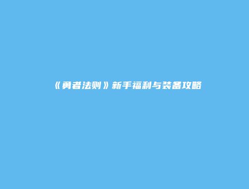 《勇者法则》新手福利与装备攻略