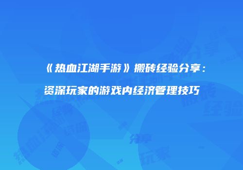 《热血江湖手游》搬砖经验分享:资深玩家的游戏内经济管理技巧