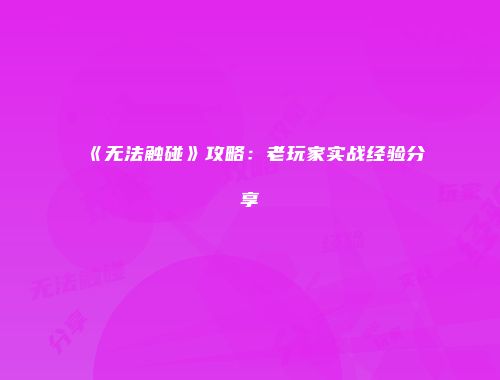 《无法触碰》攻略:老玩家实战经验分享