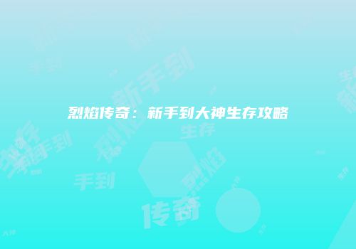 烈焰传奇:新手到大神生存攻略