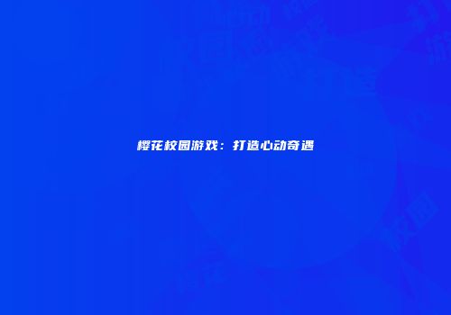 樱花校园游戏：打造心动奇遇