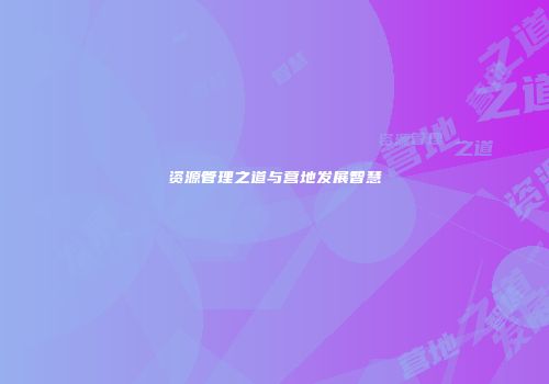 资源管理之道与营地发展智慧