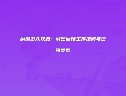 厕锁游戏攻略:解密厕所生存法则与密码类型