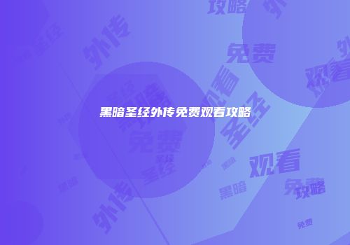 黑暗圣经外传免费观看攻略