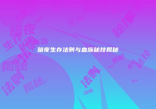 暗夜生存法则与血族秘技揭秘