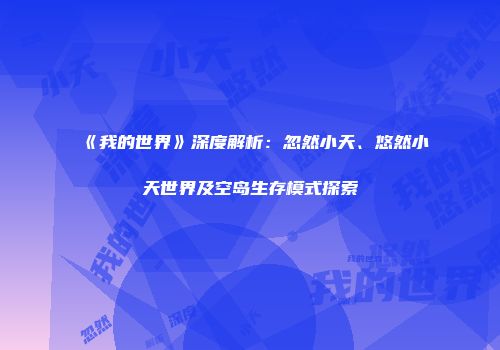 《我的世界》深度解析：忽然小天、悠然小天世界及空岛生存模式探索