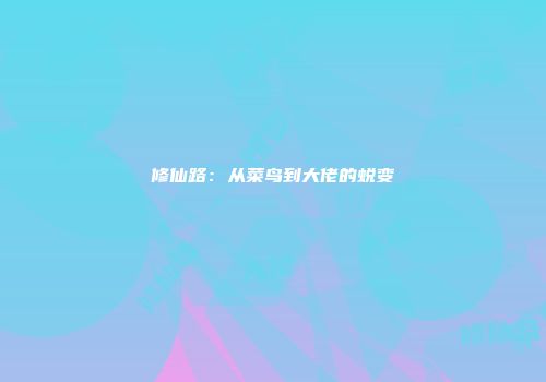 修仙路:从菜鸟到大佬的蜕变