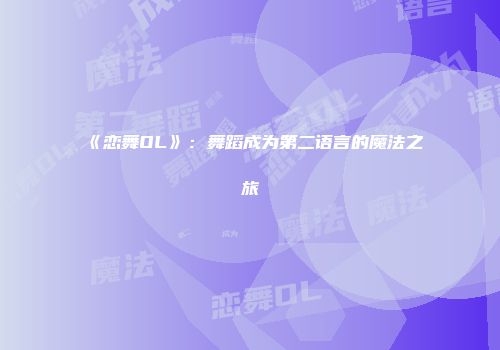 《恋舞OL》：舞蹈成为第二语言的魔法之旅