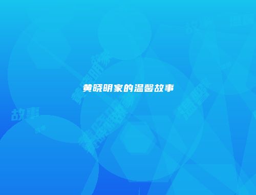 黄晓明家的温馨故事