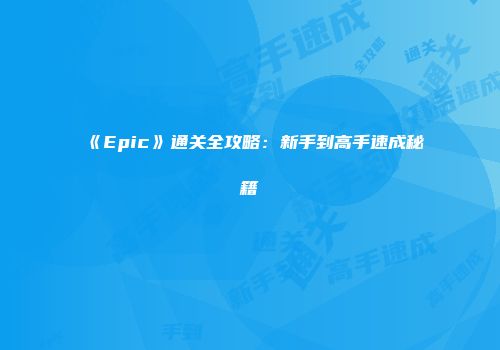 《Epic》通关全攻略:新手到高手速成秘籍