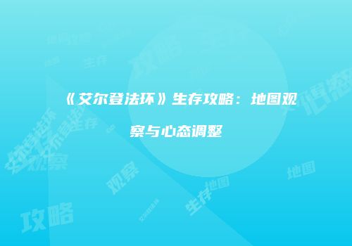 《艾尔登法环》生存攻略:地图观察与心态调整