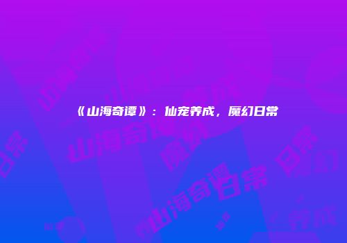 《山海奇谭》:仙宠养成,魔幻日常