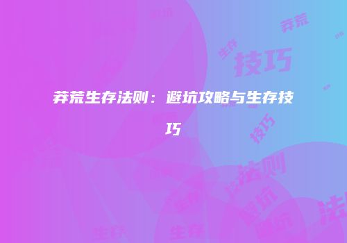 莽荒生存法则:避坑攻略与生存技巧