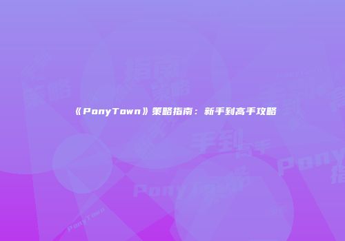 《PonyTown》策略指南：新手到高手攻略