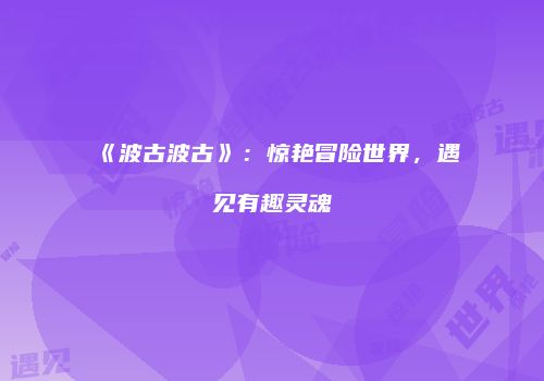 《波古波古》：惊艳冒险世界，遇见有趣灵魂