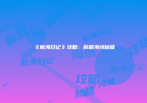 《航海日记》攻略：称霸海域秘籍