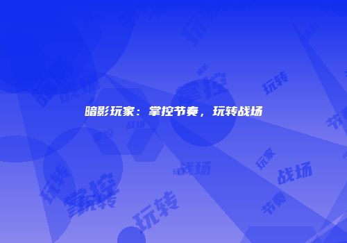 暗影玩家：掌控节奏，玩转战场