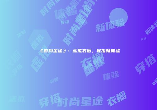 《时尚星途》：虚拟衣橱，穿搭新体验