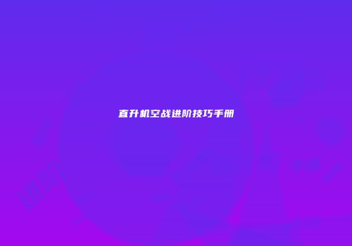 直升机空战进阶技巧手册