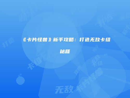 《卡片怪兽》新手攻略:打造无敌卡组秘籍
