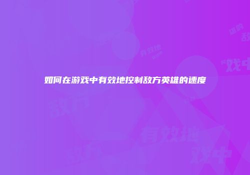 如何在游戏中有效地控制敌方英雄的速度