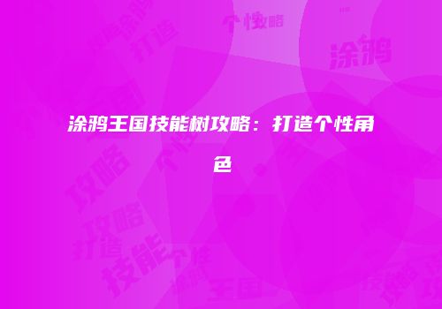 涂鸦王国技能树攻略:打造个性角色