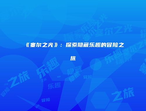 《塞尔之光》:探索隐藏乐趣的冒险之旅