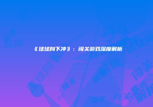 《球球向下冲》：闯关游戏深度解析