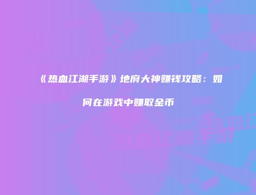 《热血江湖手游》地府大神赚钱攻略:如何在游戏中赚取金币