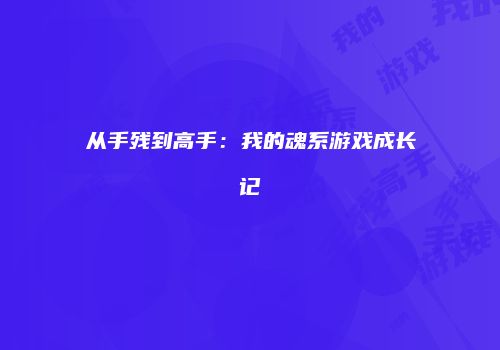 从手残到高手:我的魂系游戏成长记