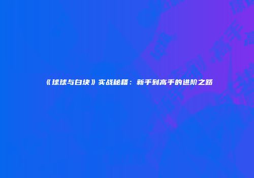 《球球与白块》实战秘籍：新手到高手的进阶之路