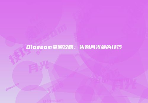 Blossom资源攻略：告别月光族的技巧
