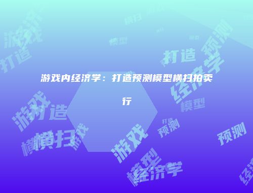 游戏内经济学:打造预测模型横扫拍卖行