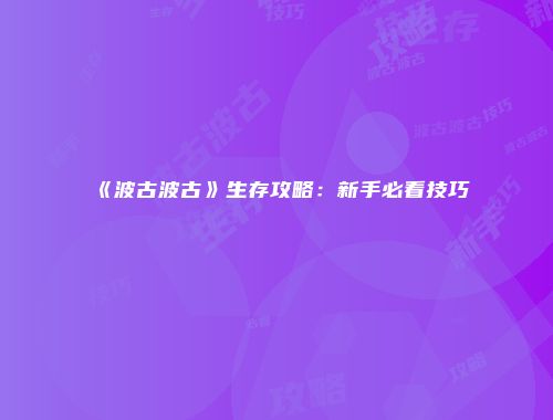 《波古波古》生存攻略:新手必看技巧