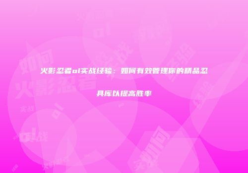 火影忍者ol实战经验：如何有效管理你的精品忍具库以提高胜率