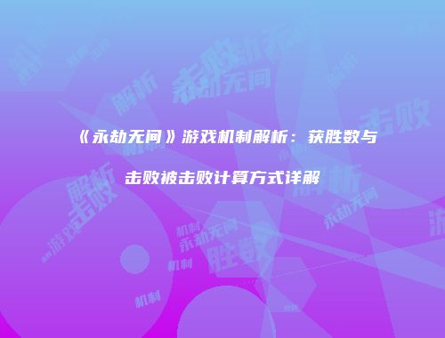 《永劫无间》游戏机制解析:获胜数与击败被击败计算方式详解