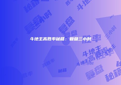 斗地主高胜率秘籍:复盘三小时